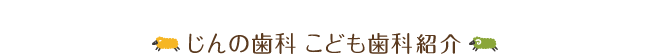 じんの歯科 こども歯科 紹介